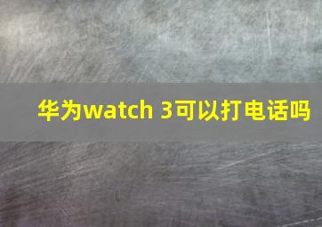 华为watch 3可以打电话吗